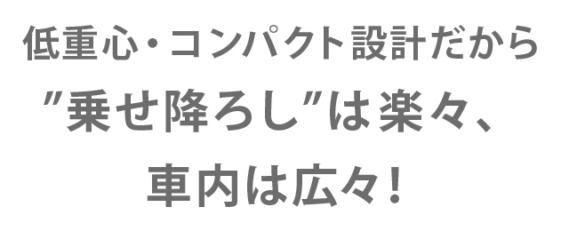 乗せおろしはらくらく。車内広々。